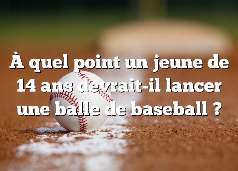 À quel point un jeune de 14 ans devrait-il lancer une balle de baseball ?